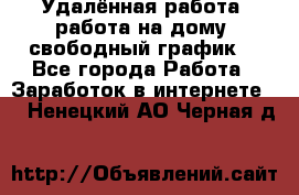 Удалённая работа, работа на дому, свободный график. - Все города Работа » Заработок в интернете   . Ненецкий АО,Черная д.